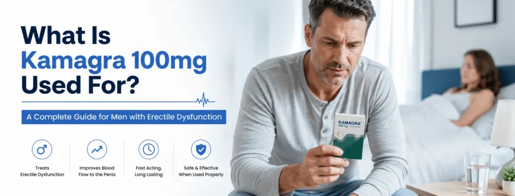 What Is Kamagra 100mg Used For? A Complete Guide for Men with Erectile Dysfunction